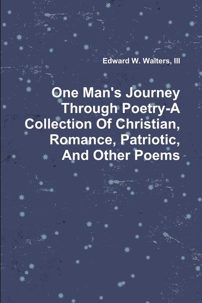 One Man's Journey Through Poetry-A Collection Of Christian Romance Patriotic And Other Poems