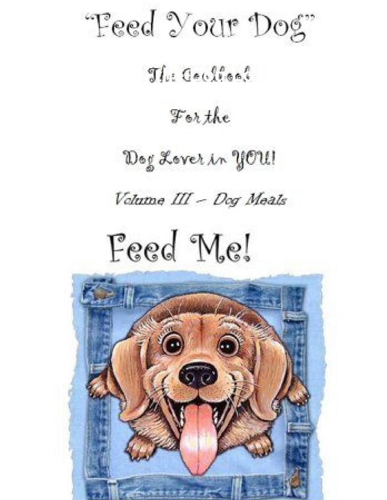 Feed Your Dog A Cookbook for the Dog Lover in YOU!