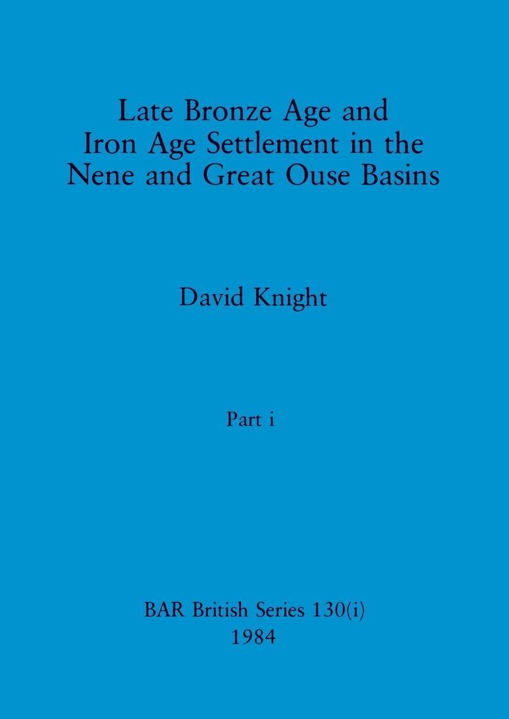 Late Bronze Age and Iron Age Settlement in the Nene and Great Ouse Basins Part i