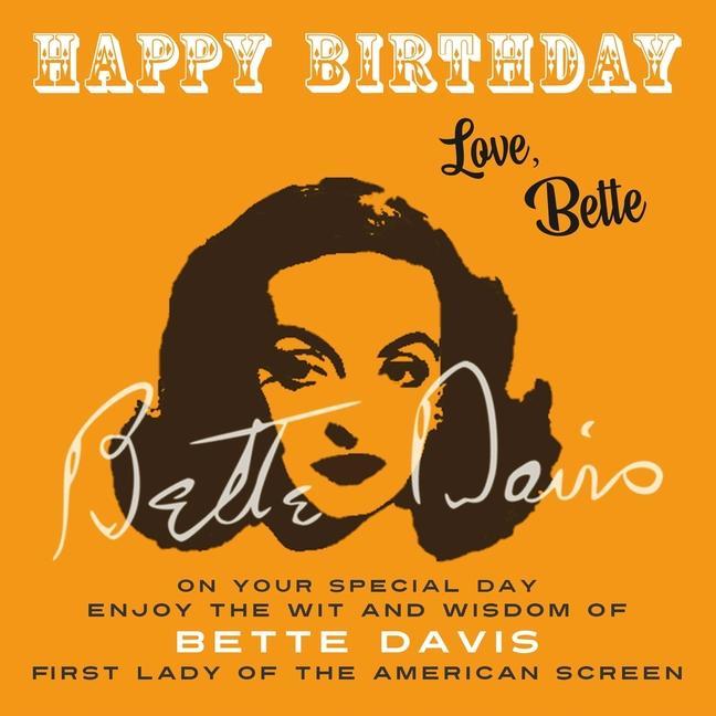 Happy Birthday-Love Bette: On Your Special Day Enjoy the Wit and Wisdom of Bette Davis First Lady of the American Screen