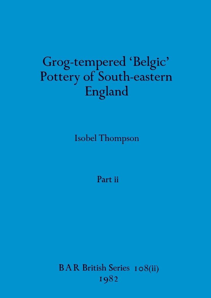 Grog-tempered ‘Belgic‘ Pottery of South-eastern England Part ii