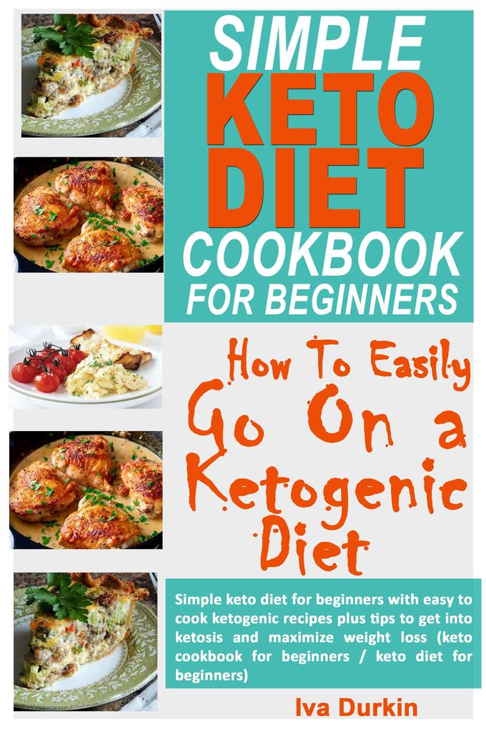 Simple Keto Diet Cookbook for Beginners - How to Easily go on a Ketogenic Diet