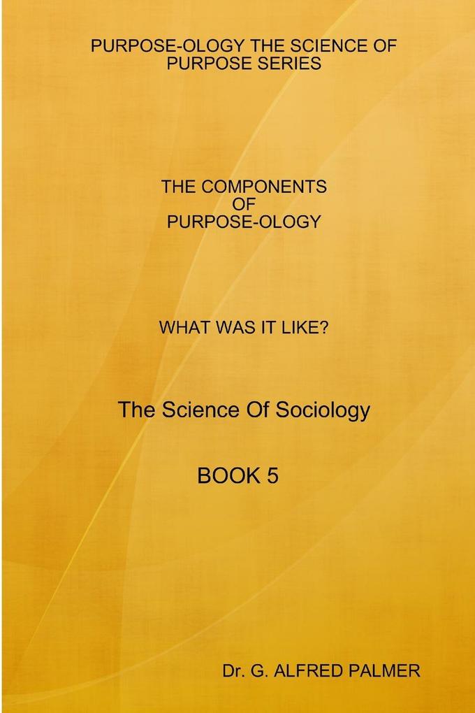 WHAT WAS IT LIKE? THE COMPONENTS OF PURPOSE-OLOGY The Science Of Sociology BOOK 5