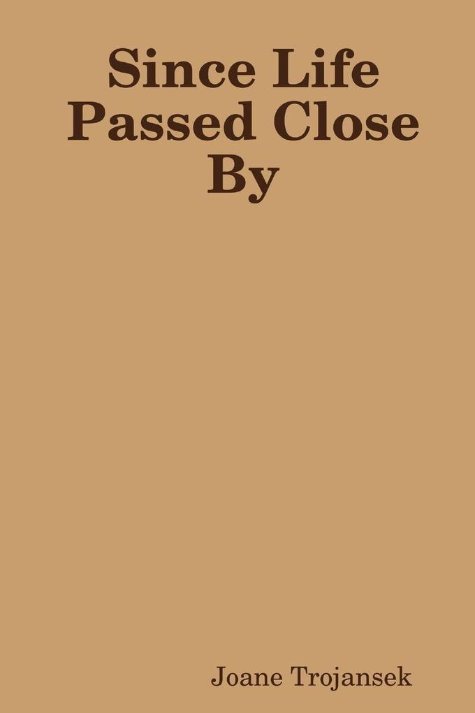 Since Life Passed Close By