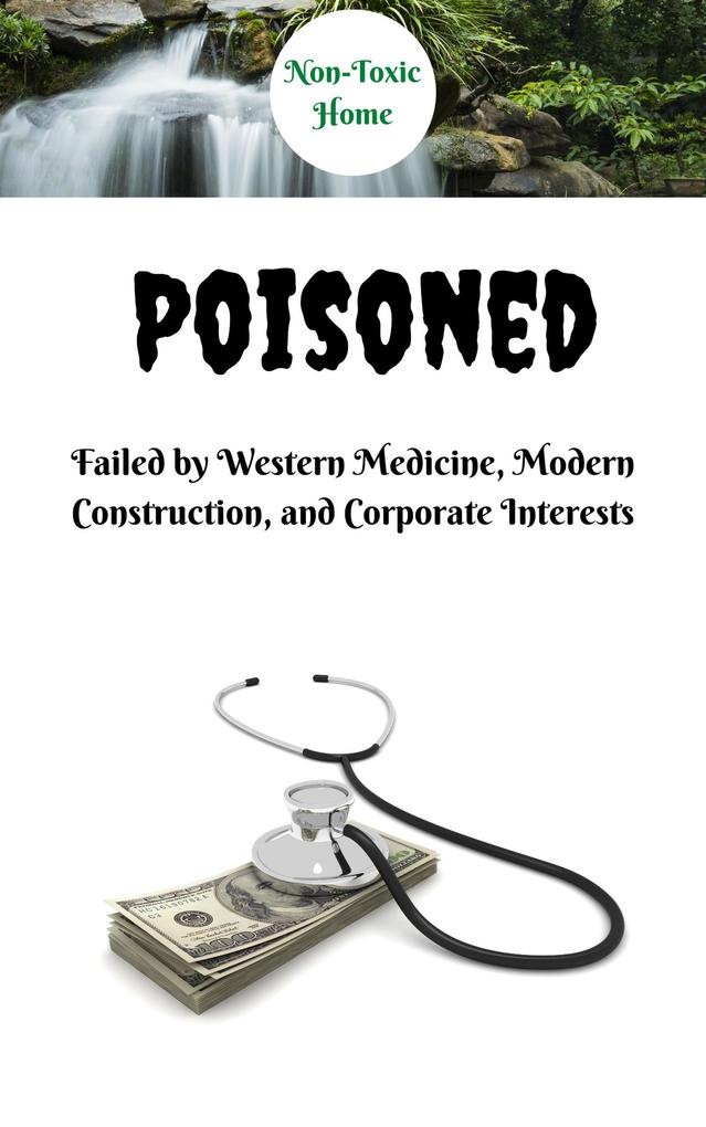 Poisoned: Failed by Western Medicine Modern Construction and Corporate Interests (Non-Toxic Home #1)