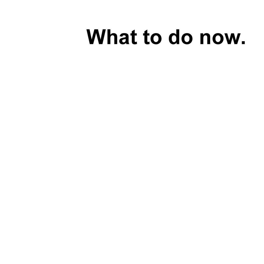What to do now?