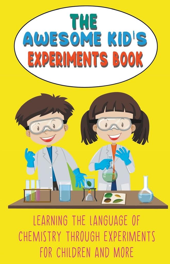 The Awesome Kid‘s Experiments Book Learning the Language of Chemistry Through Experiments for Children and More