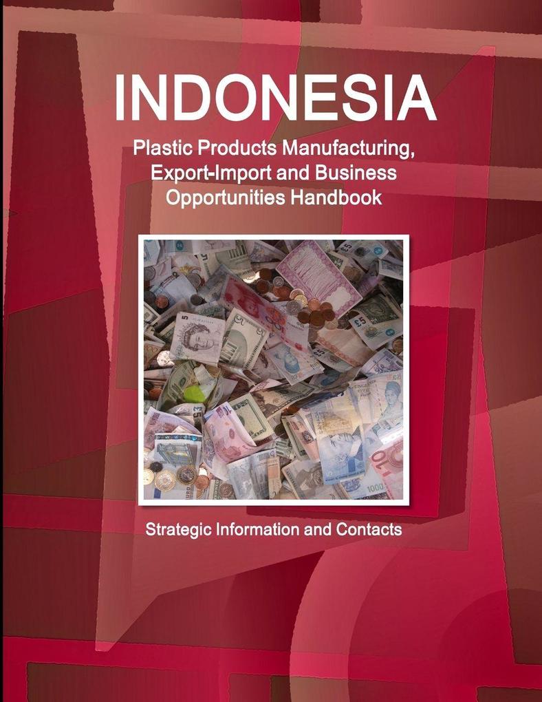 Indonesia Plastic Products Manufacturing Export-Import and Business Opportunities Handbook- Strategic Information and Contacts