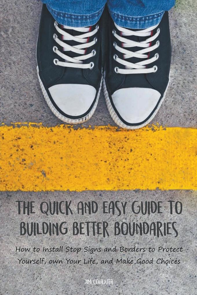 The Quick And Easy Guide To Building Better Boundaries How to Install Stop Signs and Borders to Protect Yourself own Your Life and Make Good Choices