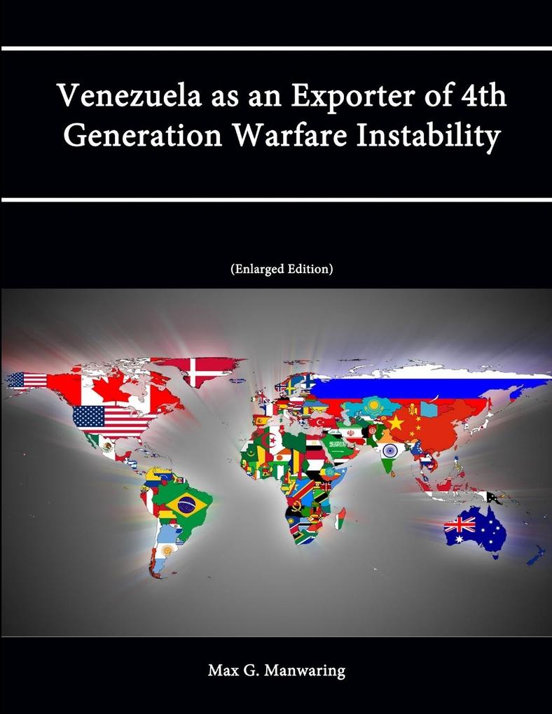 Venezuela as an Exporter of 4th Generation Warfare Instability (Enlarged Edition) - Max G. Manwaring/ Strategic Studies Institute/ U. S. Army War College
