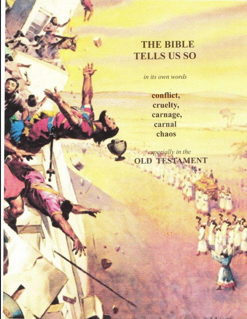 In its own words THE BIBLE TELLS ME SO . . Conflict Cruelty Carnage Carnal chaos . . .especially in the Old Testament