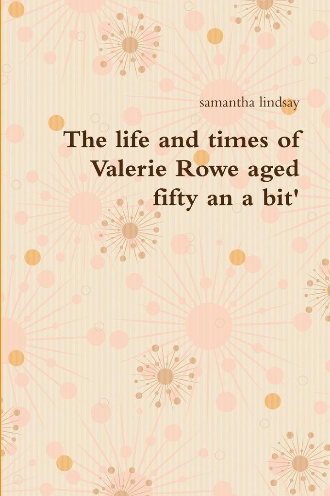 The life and times of Valerie Rowe aged fifty an a bit'