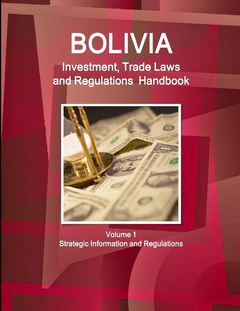 Bolivia Investment Trade Laws and Regulations Handbook Volume 1 Strategic Information and Regulations