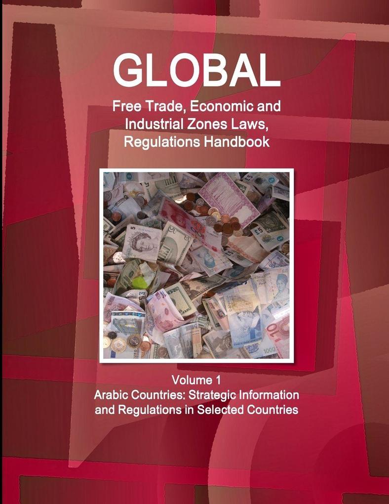 Global Free Trade Economic and Industrial Zones Laws Regulations Handbook Volume 1 - Arabic Countries
