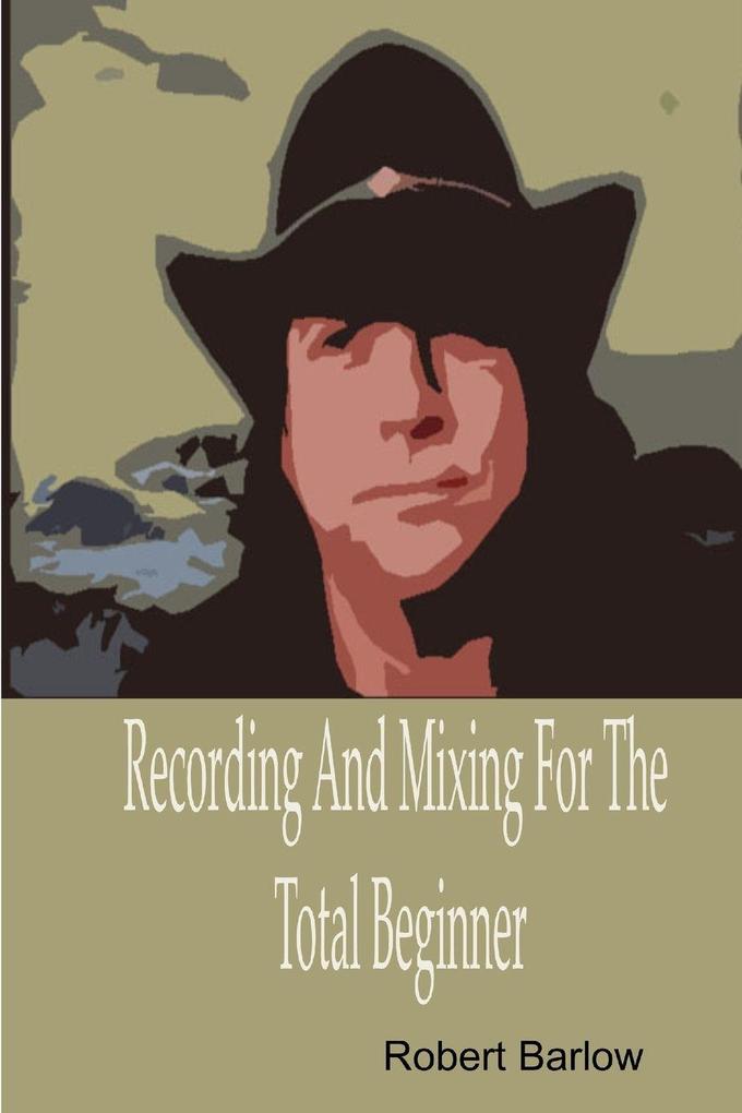 Recording And Mixing For The Total Beginner