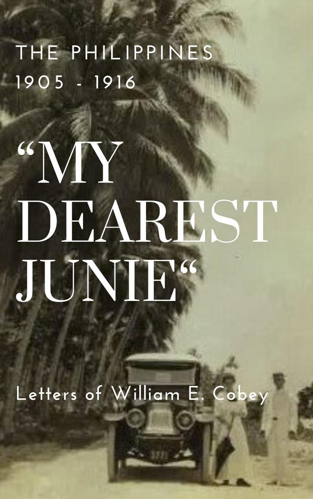 The Philippines 1905 - 1916 My Dearest Junie Letters of William E. Cobey