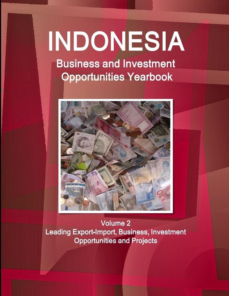 Indonesia Business and Investment Opportunities Yearbook Volume 2 Leading Export-Import Business Investment Opportunities and Projects
