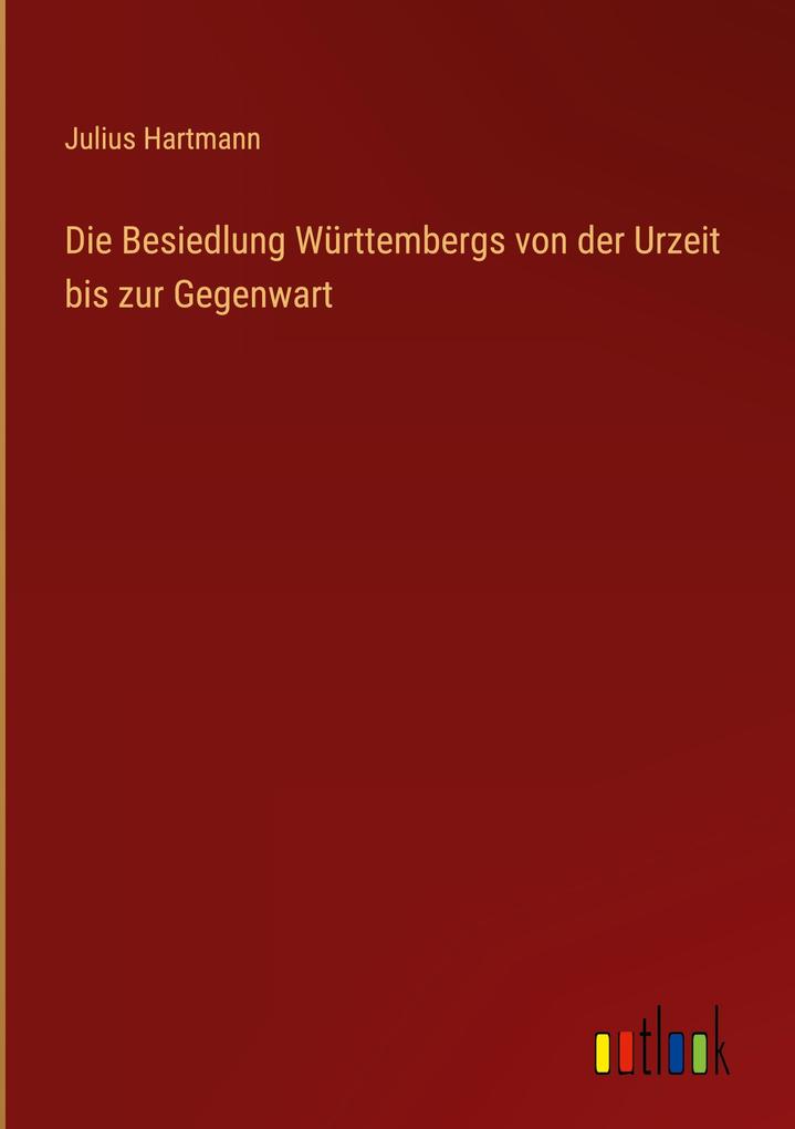 Die Besiedlung Württembergs von der Urzeit bis zur Gegenwart - Julius Hartmann