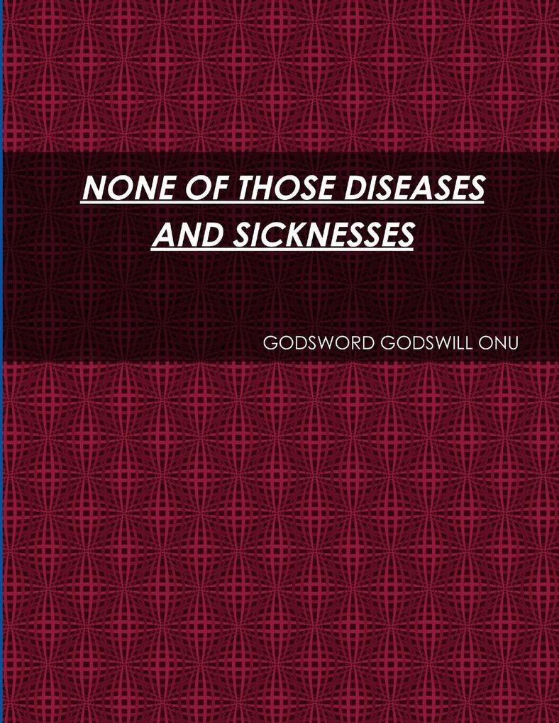 NONE OF THOSE DISEASES AND SICKNESSES