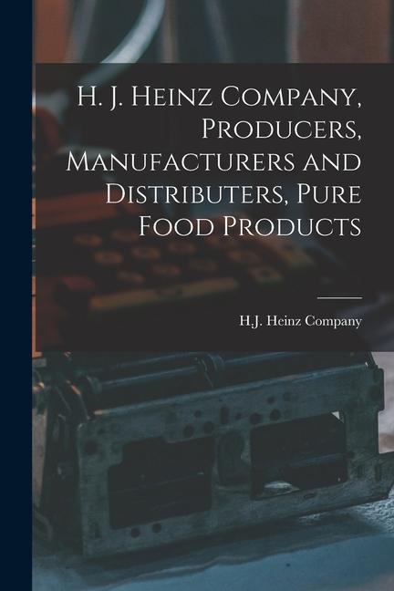 H. J. Heinz Company Producers Manufacturers and Distributers Pure Food Products