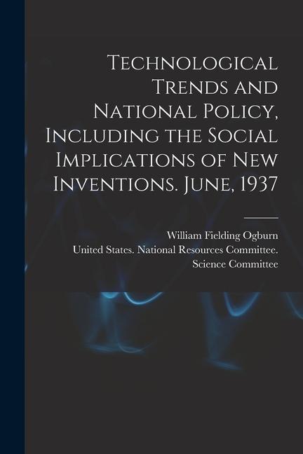 Technological Trends and National Policy Including the Social Implications of new Inventions. June 1937