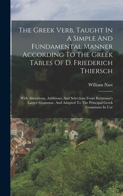 The Greek Verb Taught In A Simple And Fundamental Manner According To The Greek Tables Of D. Friederich Thiersch: With Alterations Additions And Se