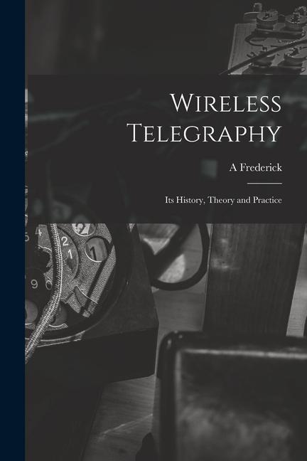 Wireless Telegraphy; its History Theory and Practice
