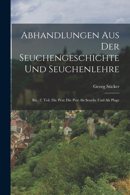 Abhandlungen Aus Der Seuchengeschichte Und Seuchenlehre: Bd. 2. Teil. Die Pest: Die Pest Als Seuche Und Als Plage