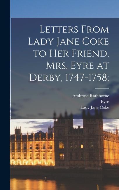 Letters From Lady Jane Coke to her Friend Mrs. Eyre at Derby 1747-1758;