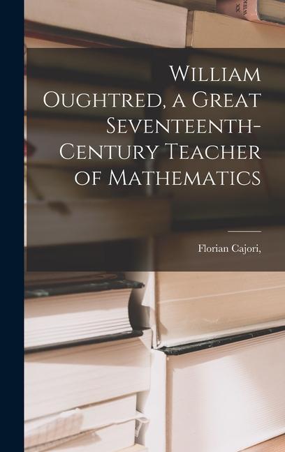William Oughtred a Great Seventeenth-century Teacher of Mathematics