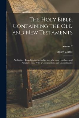 The Holy Bible Containing the Old and New Testaments: Authorized Translations Including the Marginal Readings and Parallel Texts With a Commentary