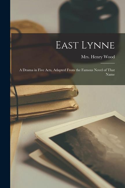 East Lynne; a Drama in Five Acts Adapted From the Famous Novel of That Name