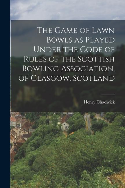 The Game of Lawn Bowls as Played Under the Code of Rules of the Scottish Bowling Association of Glasgow Scotland