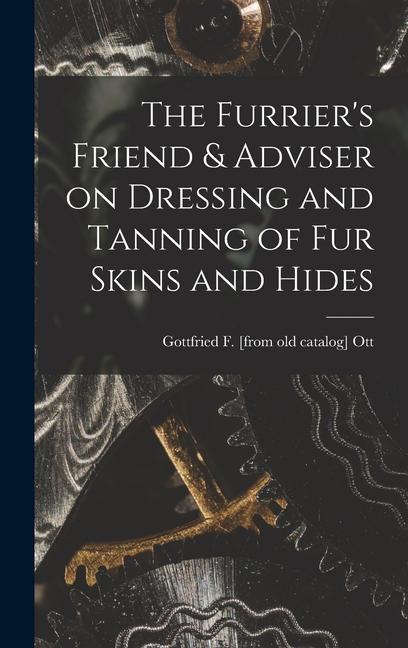 The Furrier‘s Friend & Adviser on Dressing and Tanning of fur Skins and Hides