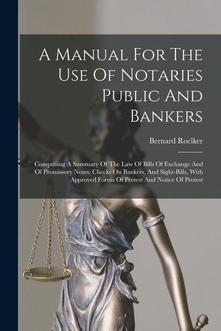 A Manual For The Use Of Notaries Public And Bankers: Comprising A Summary Of The Law Of Bills Of Exchange And Of Promissory Notes Checks On Bankers