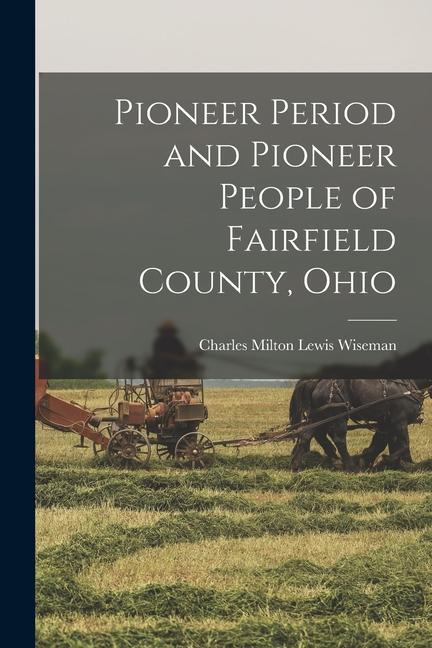 Pioneer Period and Pioneer People of Fairfield County Ohio