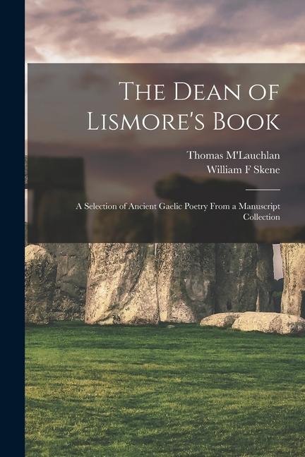 The Dean of Lismore‘s Book: A Selection of Ancient Gaelic Poetry From a Manuscript Collection