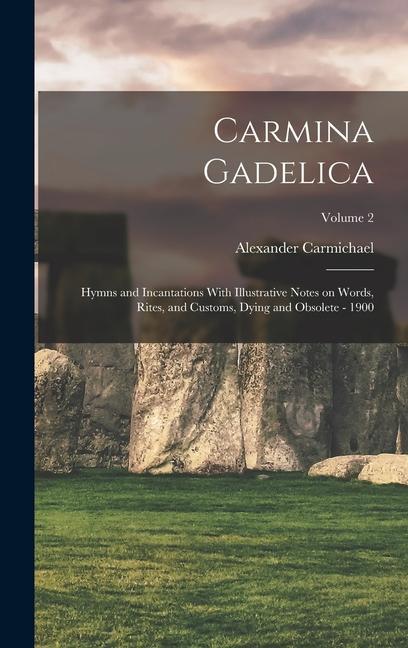 Carmina Gadelica: Hymns and Incantations With Illustrative Notes on Words Rites and Customs Dying and Obsolete - 1900; Volume 2