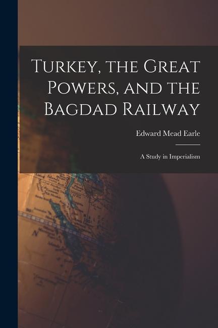 Turkey the Great Powers and the Bagdad Railway: A Study in Imperialism