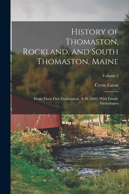History of Thomaston Rockland and South Thomaston Maine: From Their First Exploration A. D. 1605; With Family Genealogies; Volume 2