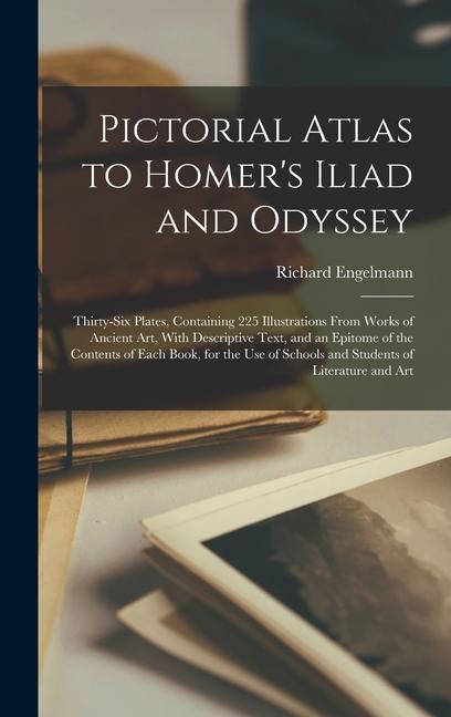 Pictorial Atlas to Homer‘s Iliad and Odyssey: Thirty-six Plates Containing 225 Illustrations From Works of Ancient Art With Descriptive Text and an