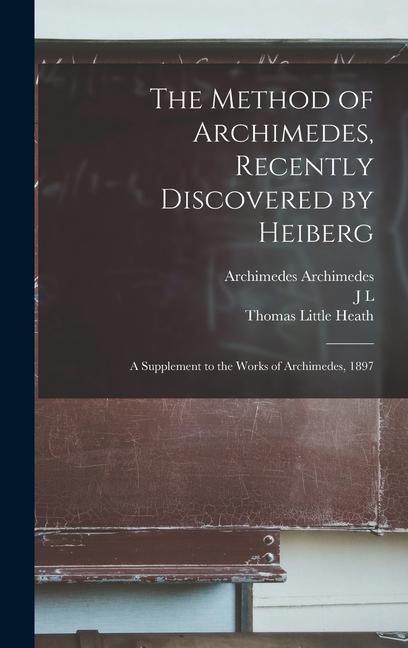 The Method of Archimedes Recently Discovered by Heiberg; a Supplement to the Works of Archimedes 1897