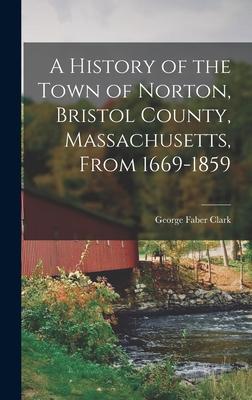 A History of the Town of Norton Bristol County Massachusetts From 1669-1859