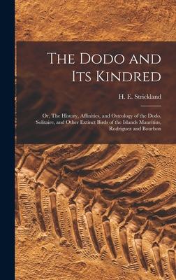 The Dodo and its Kindred; or The History Affinities and Osteology of the Dodo Solitaire and Other Extinct Birds of the Islands Mauritius Rodrigu
