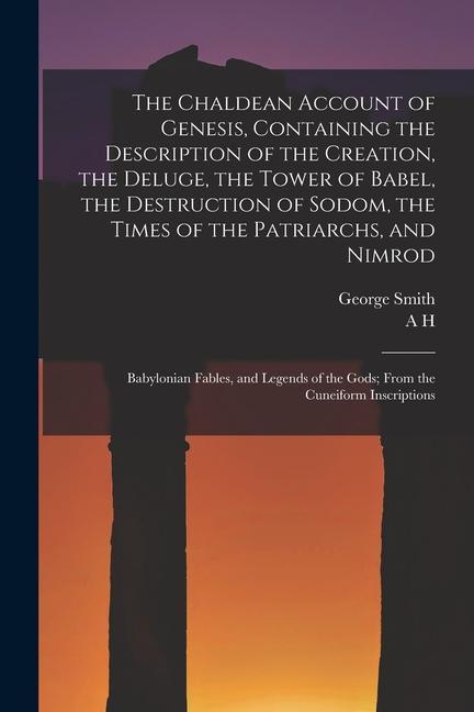 The Chaldean Account of Genesis Containing the Description of the Creation the Deluge the Tower of Babel the Destruction of Sodom the Times of th