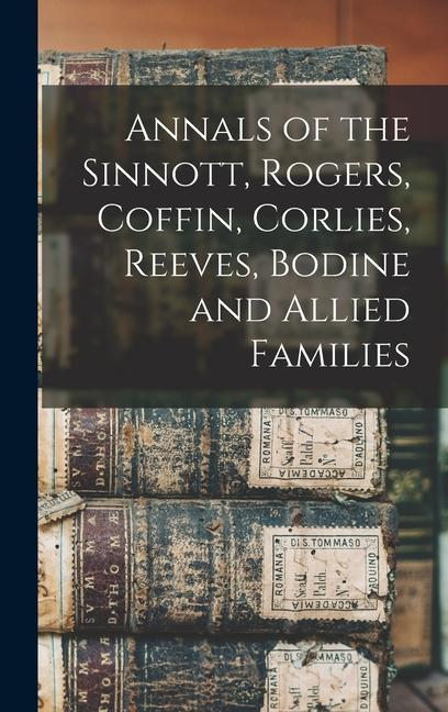 Annals of the Sinnott Rogers Coffin Corlies Reeves Bodine and Allied Families