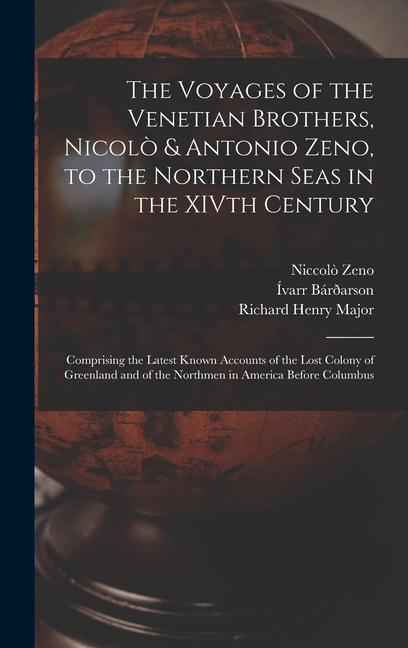The Voyages of the Venetian Brothers Nicolò & Antonio Zeno to the Northern Seas in the XIVth Century: Comprising the Latest Known Accounts of the Lo