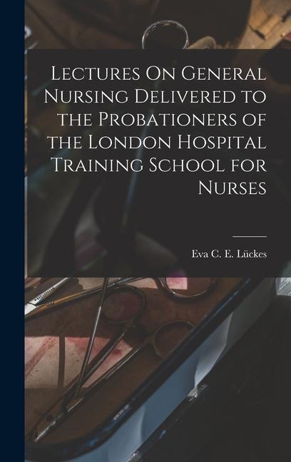 Lectures On General Nursing Delivered to the Probationers of the London Hospital Training School for Nurses