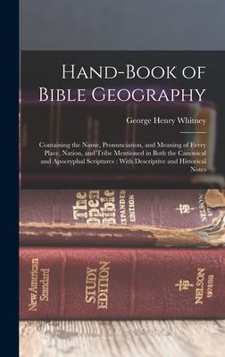 Hand-Book of Bible Geography: Containing the Name Pronunciation and Meaning of Every Place Nation and Tribe Mentioned in Both the Canonical and
