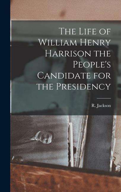 The Life of William Henry Harrison the People‘s Candidate for the Presidency